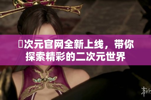 囧次元官网全新上线，带你探索精彩的二次元世界
