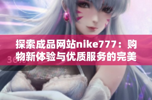 探索成品网站nike777：购物新体验与优质服务的完美结合
