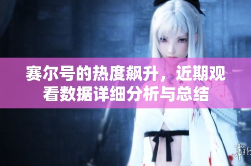 赛尔号的热度飙升，近期观看数据详细分析与总结