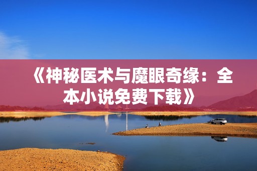 《神秘医术与魔眼奇缘：全本小说免费下载》