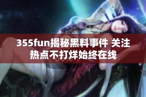 355fun揭秘黑料事件 关注热点不打烊始终在线