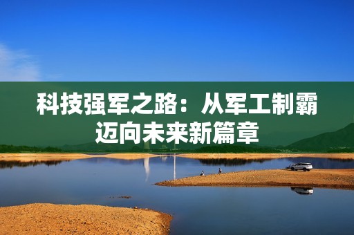 科技强军之路：从军工制霸迈向未来新篇章