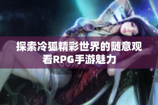 探索冷狐精彩世界的随意观看RPG手游魅力