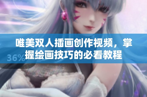 唯美双人插画创作视频，掌握绘画技巧的必看教程