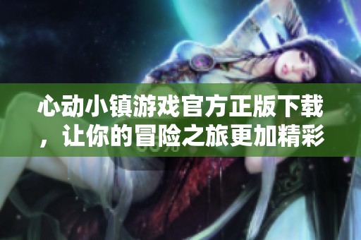 心动小镇游戏官方正版下载，让你的冒险之旅更加精彩！