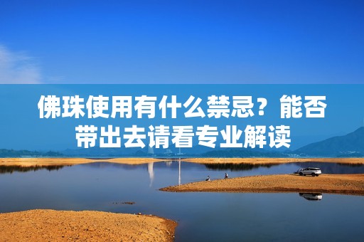 佛珠使用有什么禁忌？能否带出去请看专业解读