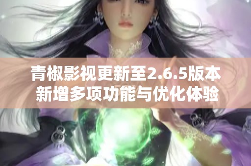 青椒影视更新至2.6.5版本 新增多项功能与优化体验