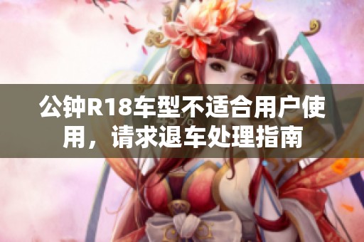 公钟R18车型不适合用户使用，请求退车处理指南