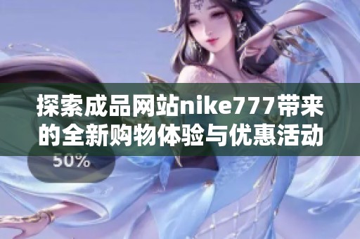探索成品网站nike777带来的全新购物体验与优惠活动