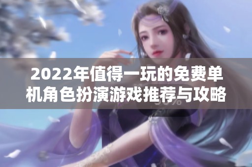 2022年值得一玩的免费单机角色扮演游戏推荐与攻略