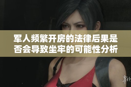 军人频繁开房的法律后果是否会导致坐牢的可能性分析