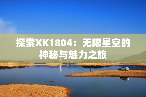 探索XK1804：无限星空的神秘与魅力之旅