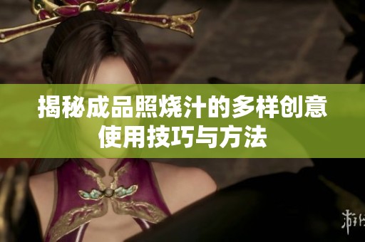 揭秘成品照烧汁的多样创意使用技巧与方法