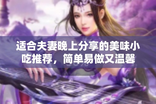 适合夫妻晚上分享的美味小吃推荐，简单易做又温馨