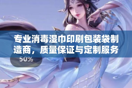 专业消毒湿巾印刷包装袋制造商，质量保证与定制服务