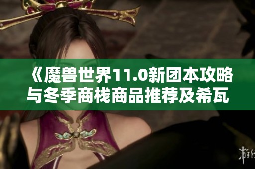 《魔兽世界11.0新团本攻略与冬季商栈商品推荐及希瓦幻化获取指南》