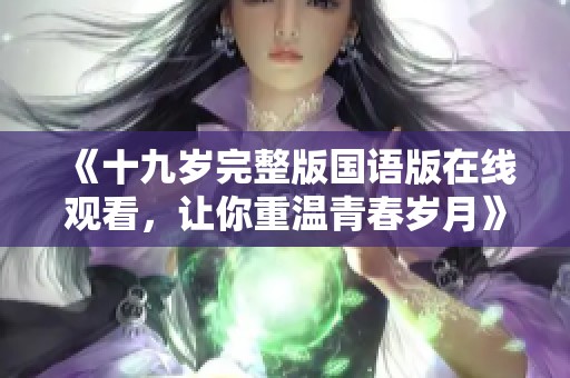 《十九岁完整版国语版在线观看，让你重温青春岁月》