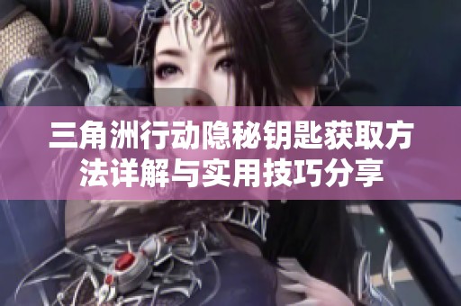 三角洲行动隐秘钥匙获取方法详解与实用技巧分享