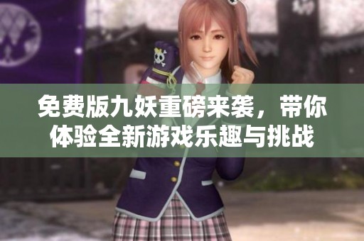 免费版九妖重磅来袭，带你体验全新游戏乐趣与挑战