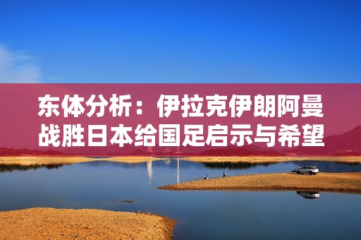 东体分析：伊拉克伊朗阿曼战胜日本给国足启示与希望