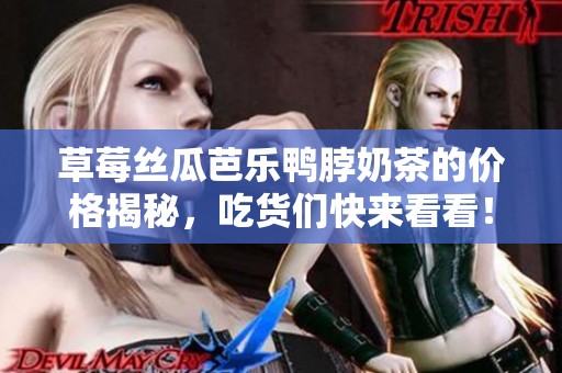 草莓丝瓜芭乐鸭脖奶茶的价格揭秘，吃货们快来看看！