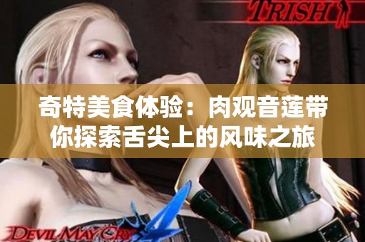 奇特美食体验：肉观音莲带你探索舌尖上的风味之旅