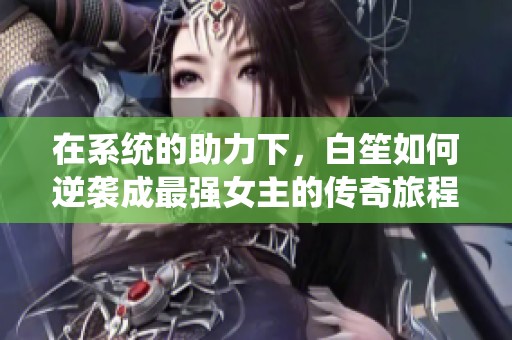 在系统的助力下，白笙如何逆袭成最强女主的传奇旅程