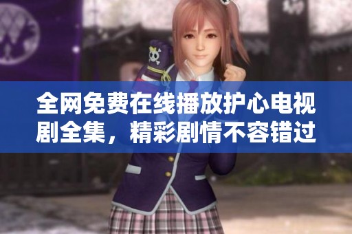全网免费在线播放护心电视剧全集，精彩剧情不容错过