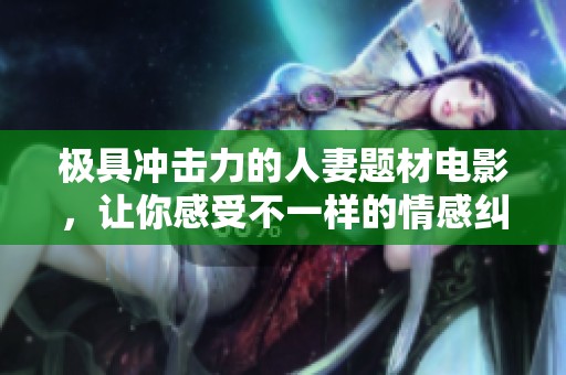 极具冲击力的人妻题材电影，让你感受不一样的情感纠葛