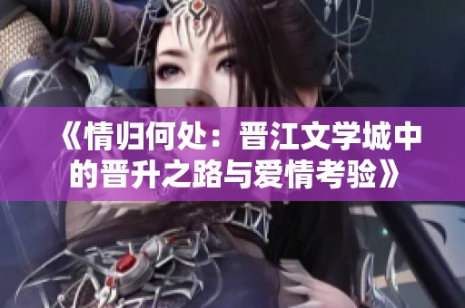 《情归何处：晋江文学城中的晋升之路与爱情考验》