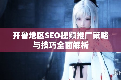 开鲁地区SEO视频推广策略与技巧全面解析