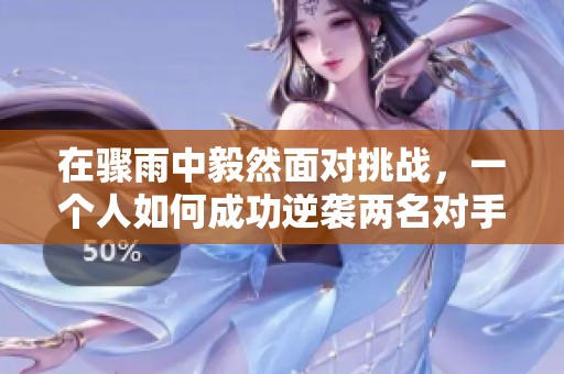 在骤雨中毅然面对挑战，一个人如何成功逆袭两名对手