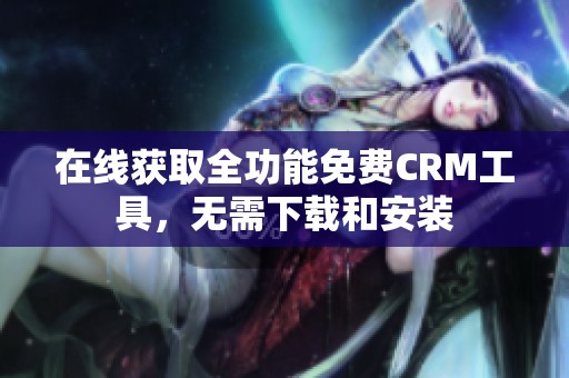 在线获取全功能免费CRM工具，无需下载和安装