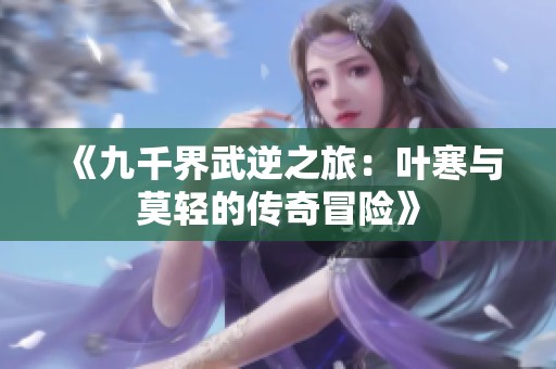 《九千界武逆之旅：叶寒与莫轻的传奇冒险》