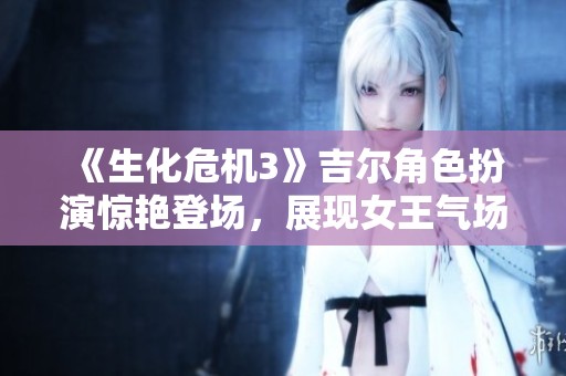 《生化危机3》吉尔角色扮演惊艳登场，展现女王气场的警服魅力！