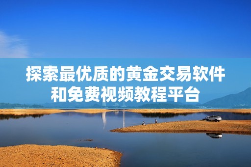 探索最优质的黄金交易软件和免费视频教程平台
