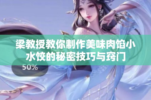梁教授教你制作美味肉馅小水饺的秘密技巧与窍门
