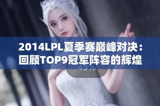 2014LPL夏季赛巅峰对决：回顾TOP9冠军阵容的辉煌时刻