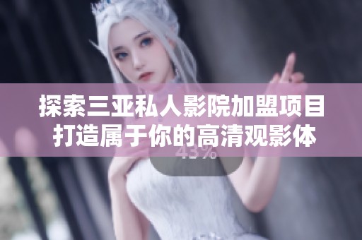 探索三亚私人影院加盟项目 打造属于你的高清观影体验