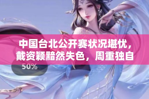 中国台北公开赛状况堪忧，戴资颖黯然失色，周重独自坚守
