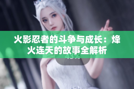 火影忍者的斗争与成长：烽火连天的故事全解析