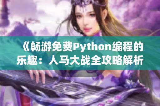 《畅游免费Python编程的乐趣：人马大战全攻略解析》