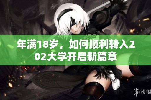 年满18岁，如何顺利转入202大学开启新篇章