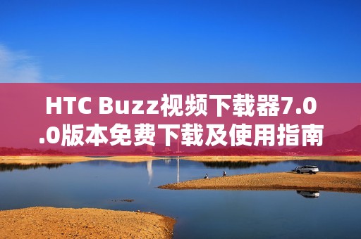 HTC Buzz视频下载器7.0.0版本免费下载及使用指南