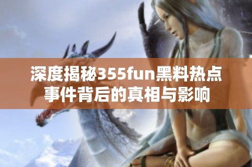 深度揭秘355fun黑料热点事件背后的真相与影响