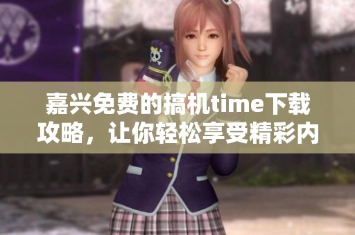 嘉兴免费的搞机time下载攻略，让你轻松享受精彩内容