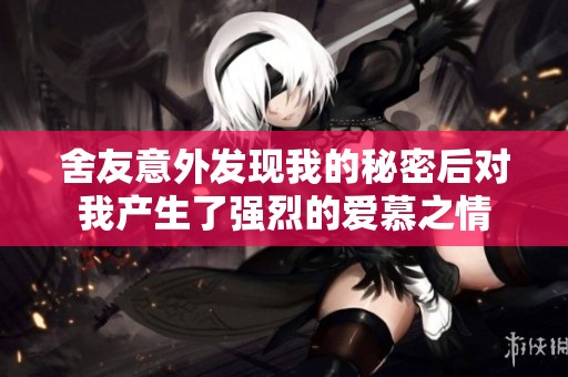 舍友意外发现我的秘密后对我产生了强烈的爱慕之情