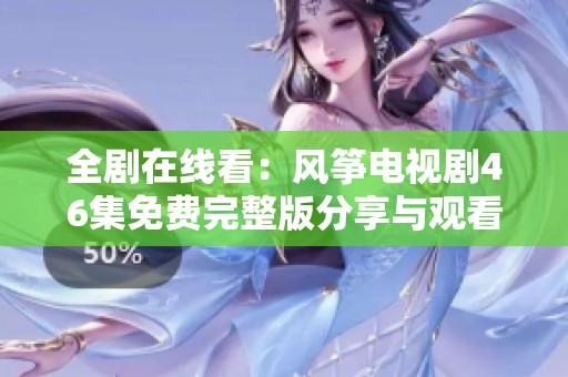全剧在线看：风筝电视剧46集免费完整版分享与观看指南