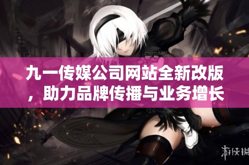 九一传媒公司网站全新改版，助力品牌传播与业务增长
