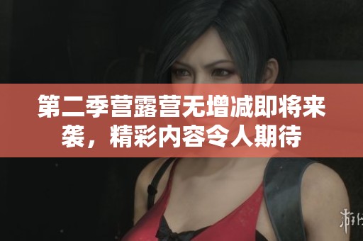第二季营露营无增减即将来袭，精彩内容令人期待